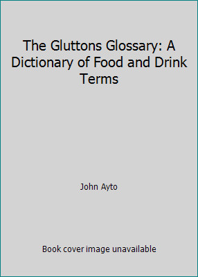 The Gluttons Glossary: A Dictionary of Food and Drink Terms by John Ayto