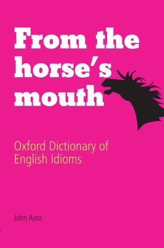From the Horse’s Mouth : Oxford Dictionary of English Idioms by John Ayto…