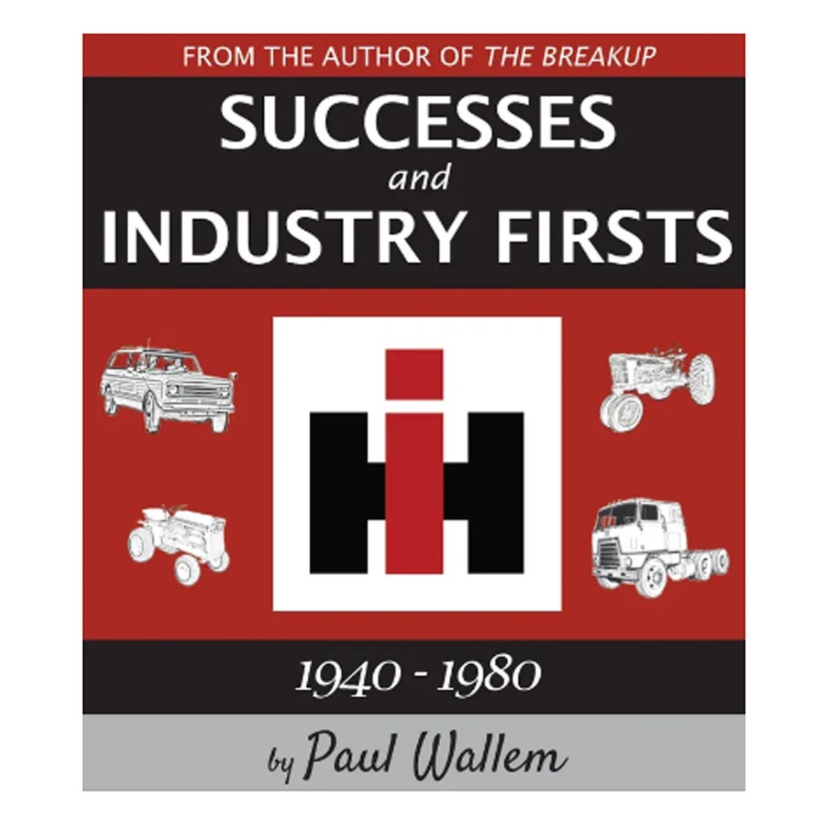 International Harvester Successes & Industry Firsts 1940-1980 by Paul Wallem