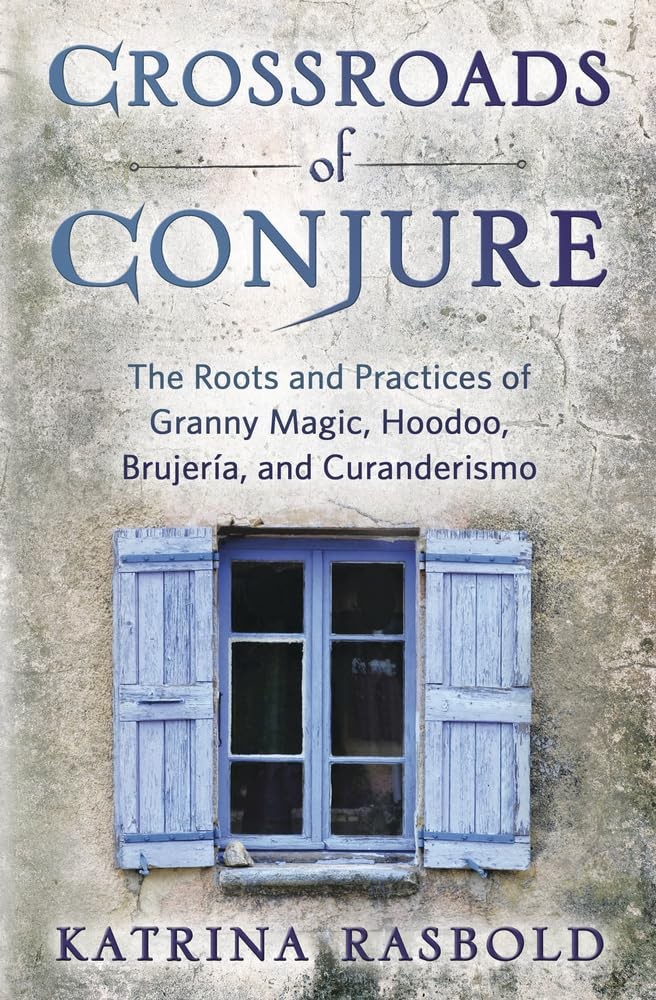 Crossroads of Conjure: The Roots and Practices of Granny Magic, Hoodoo, Bruj…