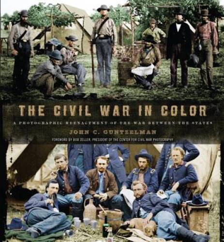 The Civil War in Color: A Photographic Reenactment of the War Between the – GOOD